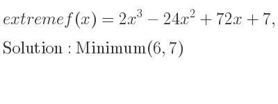 The extreme f(x)=2x^3-24x^2+72x+7,(3,7) is Minimum(6,7)